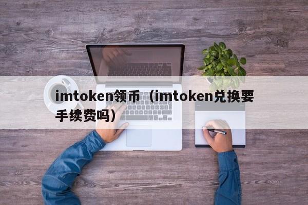 imtoken领币（imtoken兑换要手续费吗）